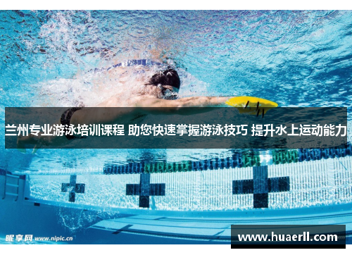 兰州专业游泳培训课程 助您快速掌握游泳技巧 提升水上运动能力