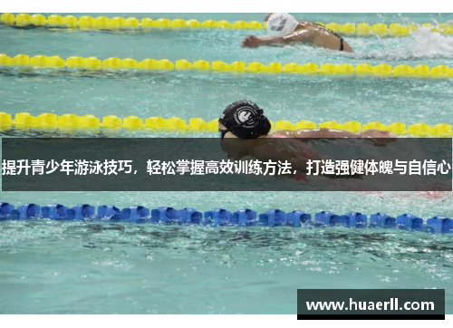 提升青少年游泳技巧，轻松掌握高效训练方法，打造强健体魄与自信心