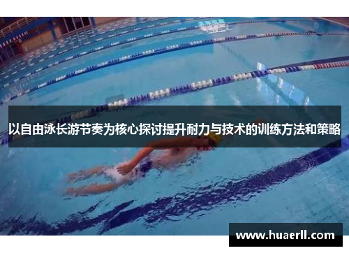 以自由泳长游节奏为核心探讨提升耐力与技术的训练方法和策略