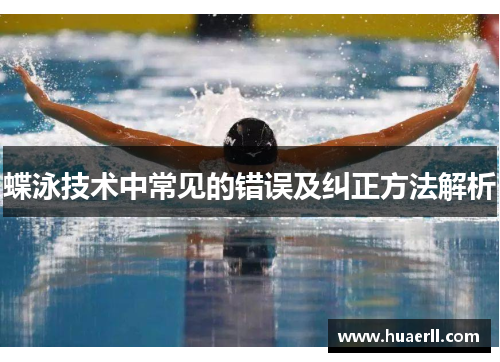 蝶泳技术中常见的错误及纠正方法解析
